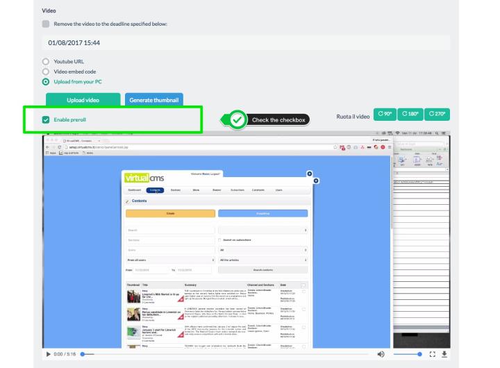 </br><p>Now the last step.<br />You have to go to the video contents where you want the preroll to appear, enter the video and then check&nbsp;the <strong>"Enable preroll" </strong> checkbox.</p> <p>N.B. The contents should be published in the sections where the preroll (banner) was activated in the previous step.</p> </br> <p>Then save and publish the content.</p>