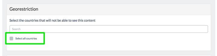<strong>How to restrict the content everywhere</strong> <br><br>Create/Edit a content. <br>Go to the geo-restriction section. <br>Select the <strong>"Select all countries"</strong> check box.